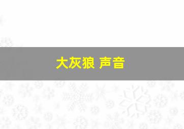 大灰狼 声音